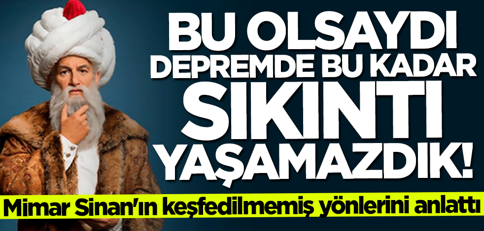 Mimar Sinan'ın keşfedilmemiş yönlerini anlattı: Bu olsaydı depremde bu kadar sıkıntı yaşamazdık