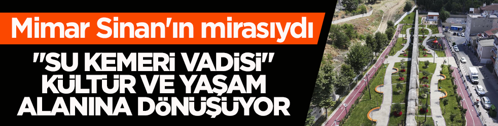 Mimar Sinan'ın mirasıydı! ‘Su Kemeri Vadisi’ kültür ve yaşam alanına dönüşüyor