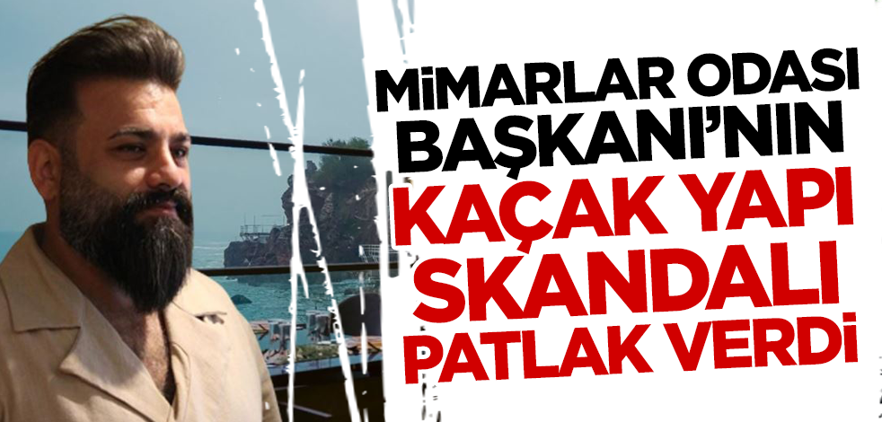 Mimarlar Odası Antalya Şube Başkanı Hasan Çerçiler’in kaçak yapı skandalı patlak verdi!