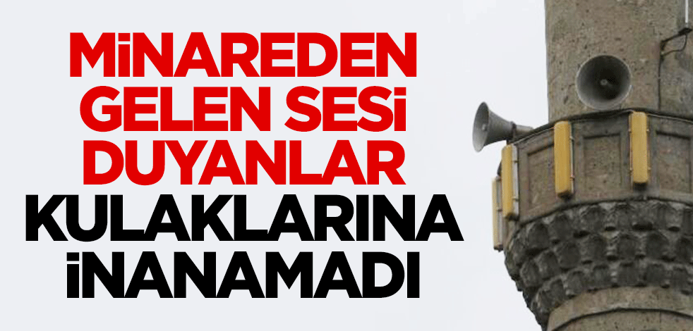 Minareden gelen sesi duyanlar kulaklarına inanamadı