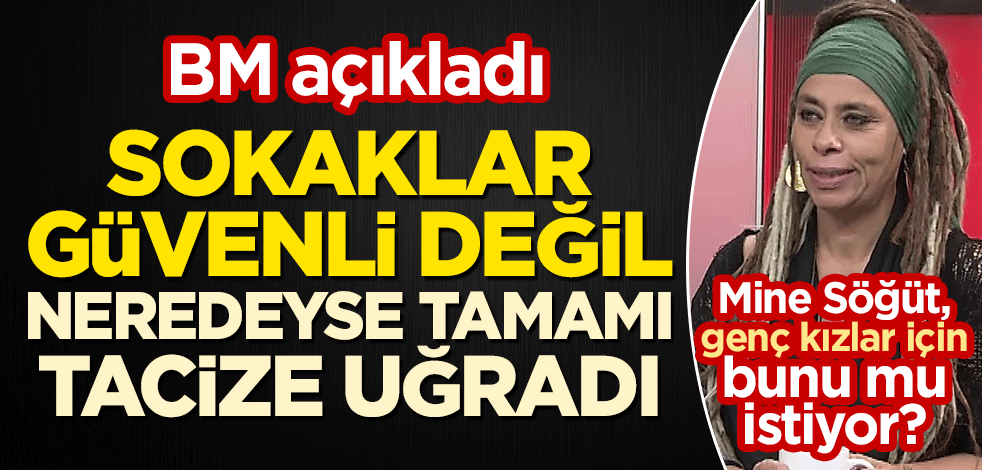 Mine Söğüt, genç kızlar için bunu mu istiyor? BM açıkladı: Sokaklar güvenli değil, neredeyse tamamı cinsel tacize uğradı!