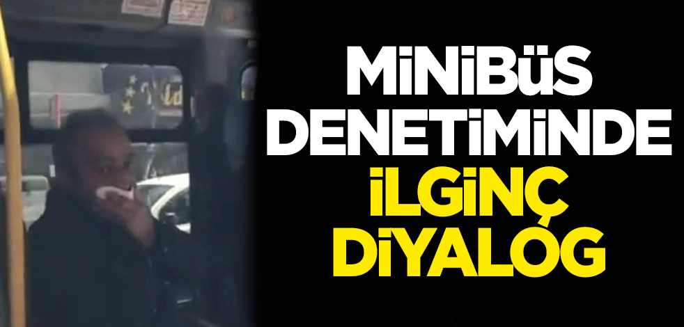 Minibüs denetiminde ilginç diyalog