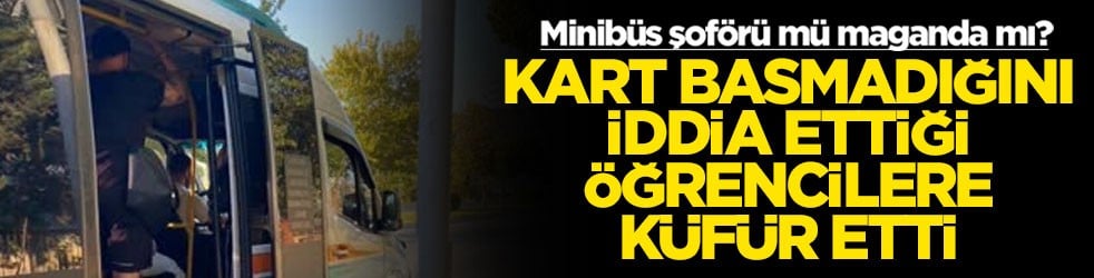 Minibüs şoförü mü maganda mı! Kart basmadığını iddia ettiği öğrencilere küfür etti
