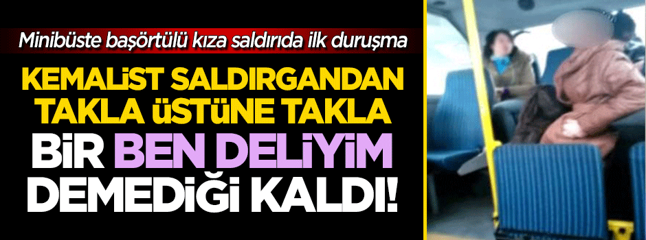 Minibüste başörtülü kıza saldıran Kemalist saldırgan kendini deliliğe vurdu!