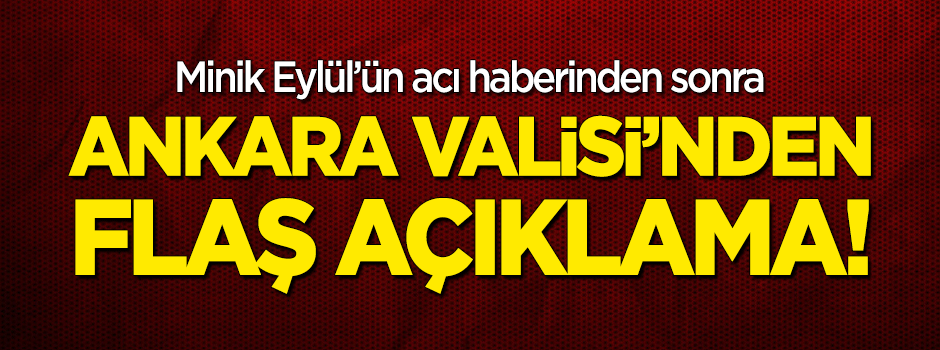 Minik Eylül'ün acı haberinden sonra Ankara Valisi'nden flaş açıklama!
