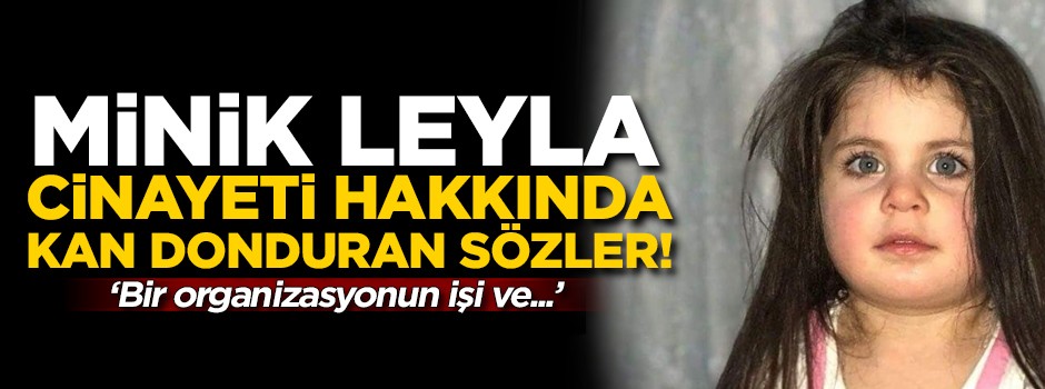 Minik Leyla cinayeti hakkında kan donduran sözler! 'Bir organizasyonun işi'
