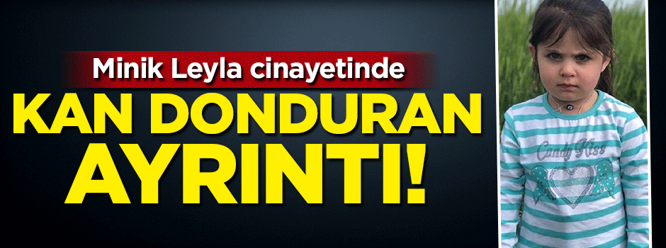 Minik Leyla cinayetinde kan donduran detay!