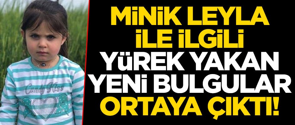 Minik Leyla ile ilgili yürek yakan yeni bulgular ortaya çıktı!
