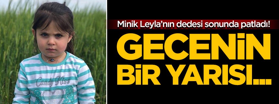 Minik Leyla'nın dedesi sonunda patladı: Gecenin bir yarısı...