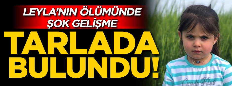 Minik Leyla'nın ölümünde şok gelişme! Tarlada bulundu