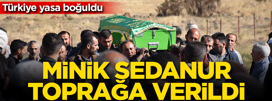 Minik Sedanur toprağa verildi