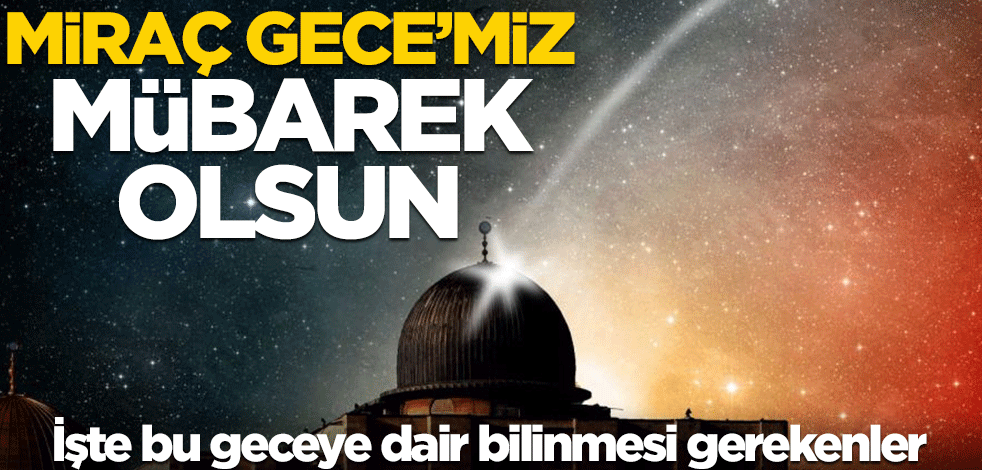 Miraç Gece'miz mübarek olsun! İşte bugüne dair bilinmesi gerekenler