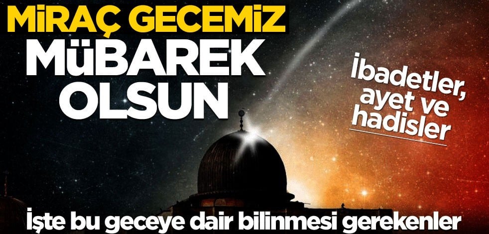 Miraç gecemiz mübarek olsun! İşte Miraç gecesi ibadetleri ve bugüne dair bilinmesi gerekenler...