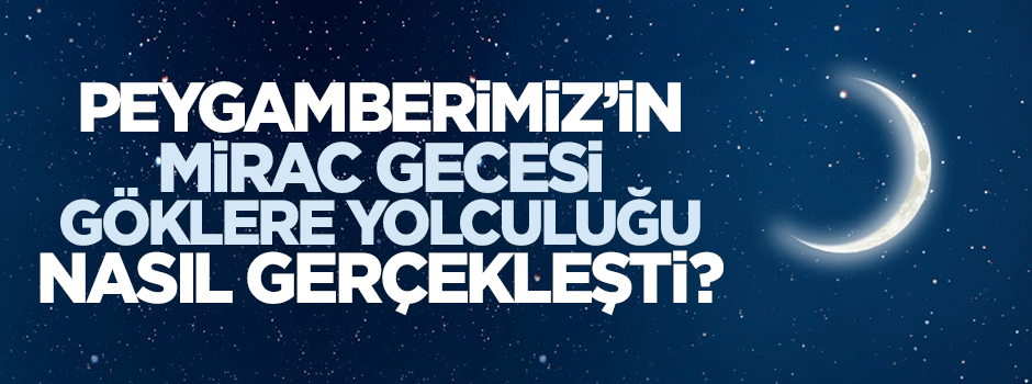Mîrâc gecesi Peygamberimiz'in göklere yolculuğu nasıl gerçekleşti?