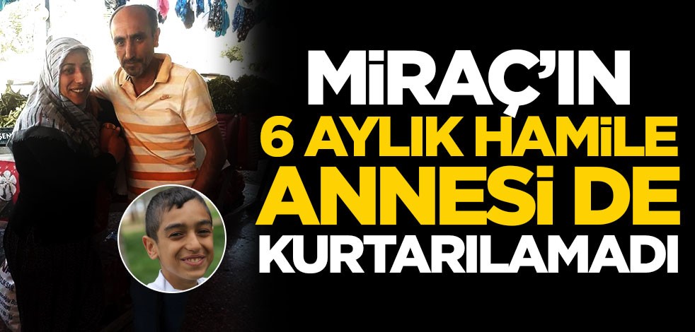 Miraç'ın 6 aylık hamile annesi Pınar Dişli de kurtarılamadı