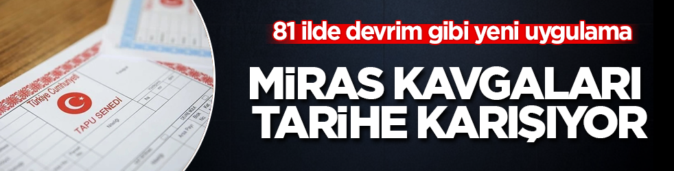 Miras kavgaları tarihe karışıyor: 81 ilde devrim gibi yeni uygulama