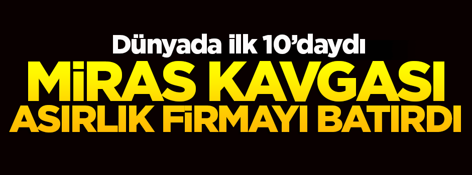 Miras kavgası asırlık firmayı batırdı