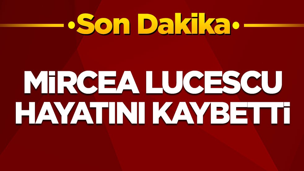 Mircea Lucescu hayatını kaybetti