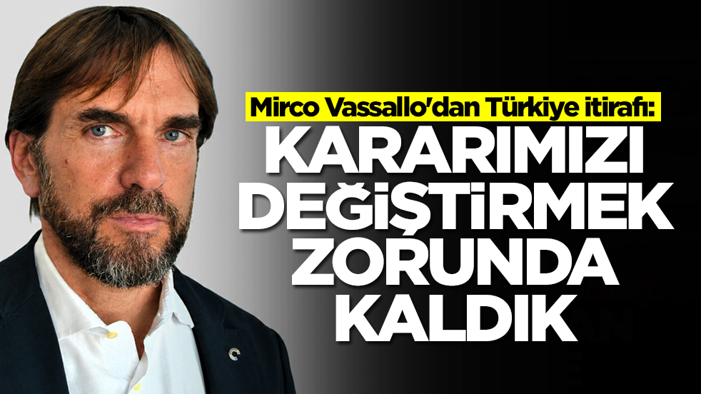  Mirco Vassallo'dan Türkiye itirafı: Kararımızı değiştirmek zorunda kaldık