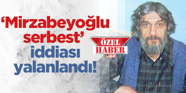 'Mirzabeyoğlu serbest' iddiası yalanlandı