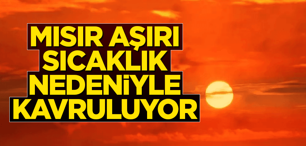 Mısır aşırı sıcaklık nedeniyle kavruluyor