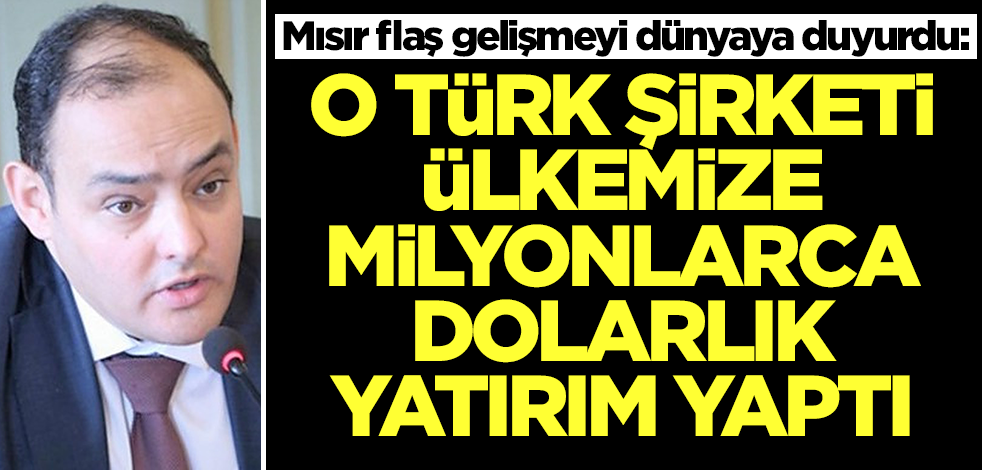 Bu gelişmeye Mısır hükümeti bile şaşırdı! 'O Türk şirketi ülkemize milyonlarca dolarlık yatırım yaptı' diyerek ilan ettiler