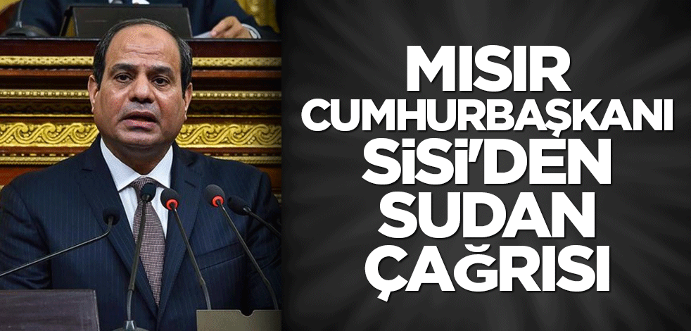 Mısır Cumhurbaşkanı Sisi'den Sudan çağrısı