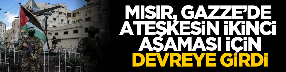 Mısır, Gazze’de ateşkesin ikinci aşaması için devreye girdi