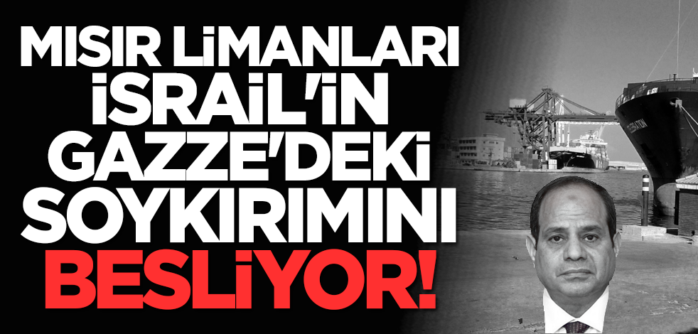 Mısır limanları İsrail'in Gazze'deki soykırımını besliyor!
