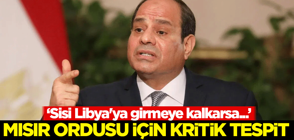 Mısır ordusu için kritik tespit! 'Sisi Libya'ya girmeye kalkarsa...'