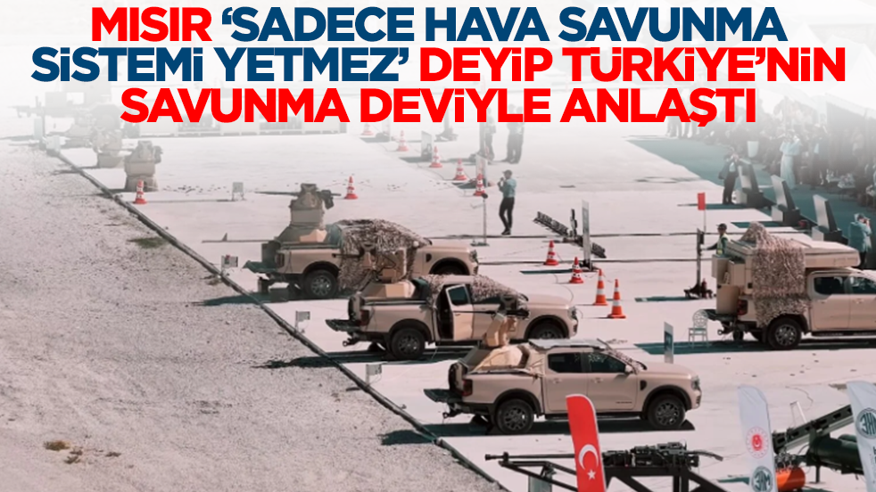 Mısır 'Sadece hava savunma sistemi yetmez' deyip Türkiye'nin savunma deviyle anlaştı