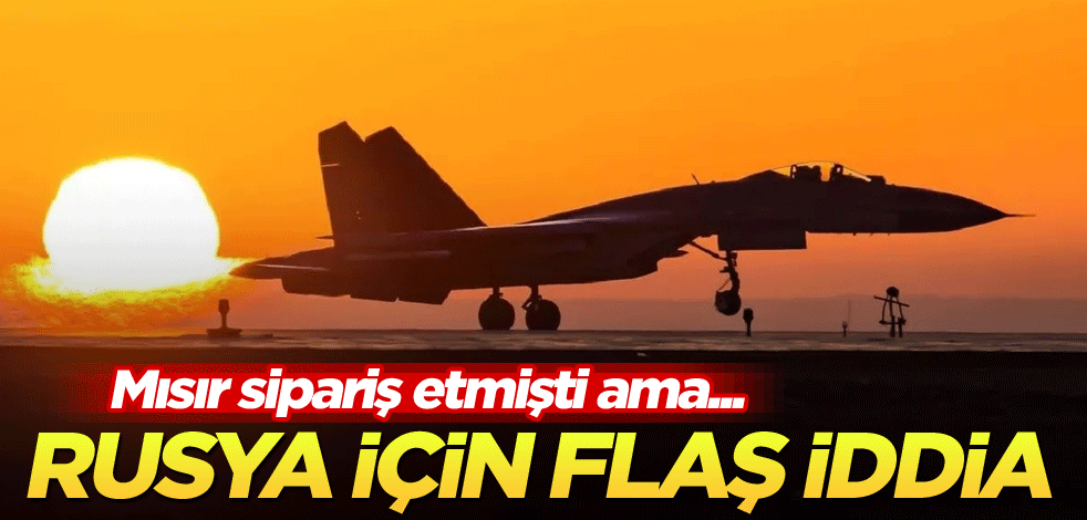 Mısır sipariş etmişti ama... Rusya için flaş iddia