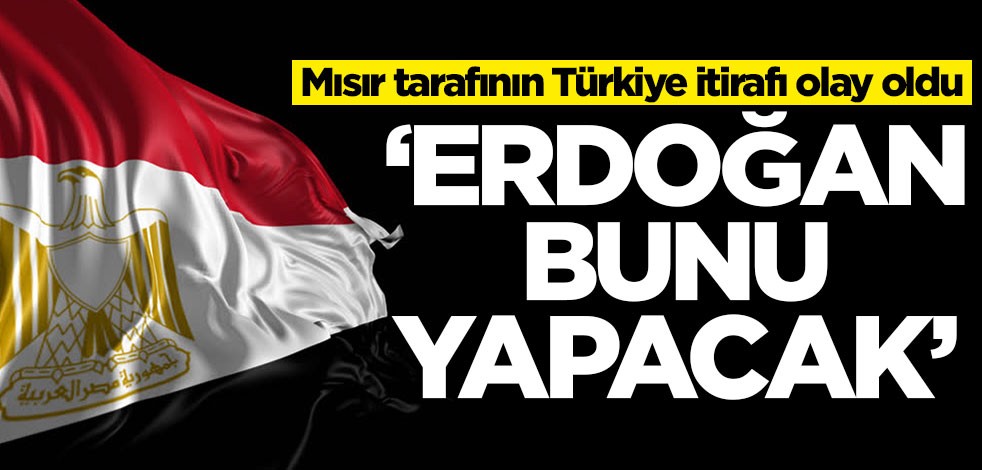 Mısır tarafının Türkiye itirafı gündem oldu: Erdoğan bunu yapacak