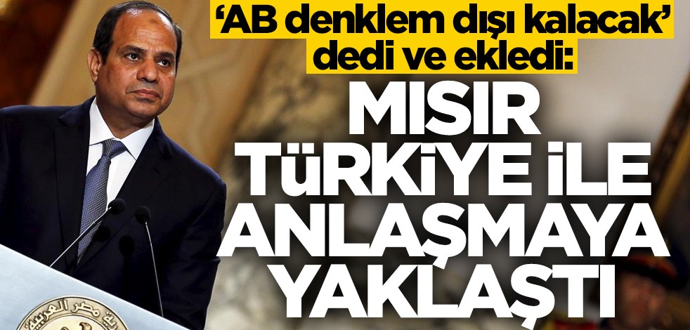 Mısır Türkiye ile anlaşmaya yaklaştı! "AB denklem dışı kalacak"