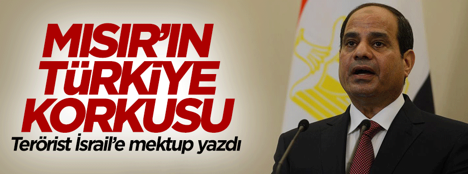 Mısır Türkiye korkusundan İsrail'e mektup yazdı