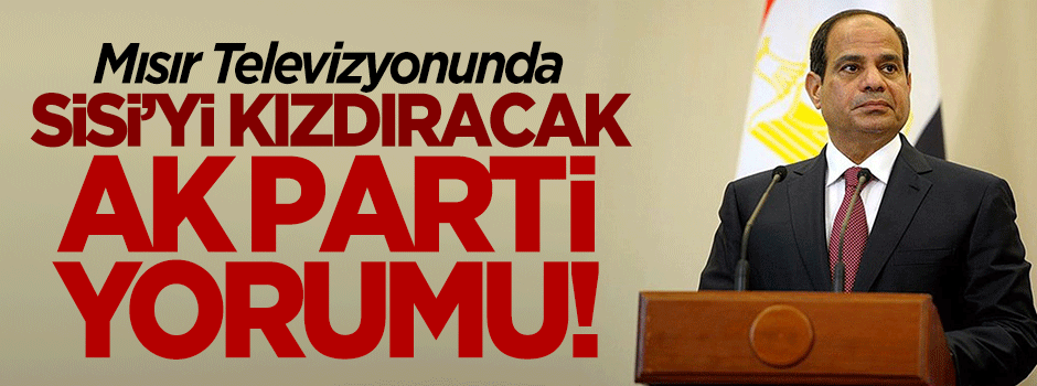 Mısır TV'sinde Sisi'yi kızdıracak Ak Parti yorumu!