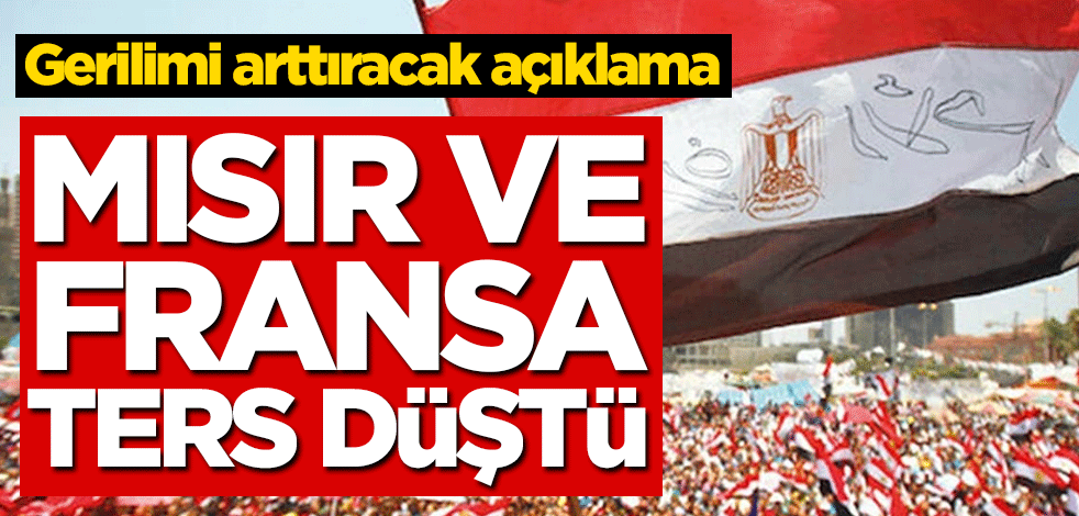 Mısır ve Fransa ters düştü! Gerilimi arttıracak açıklama