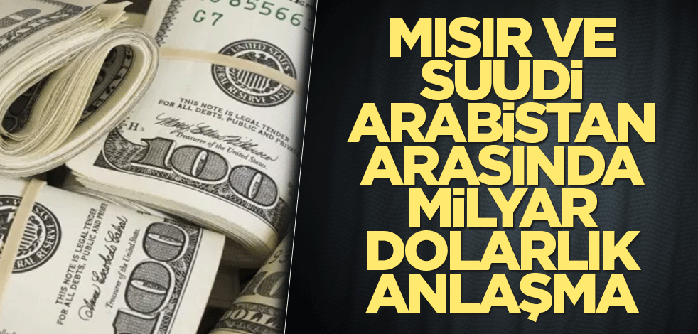 Mısır ve Suudi Arabistan arasında milyar dolarlık anlaşma