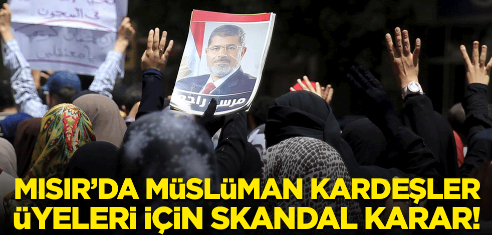 Mısır’da Müslüman Kardeşler üyeleri için skandal karar!