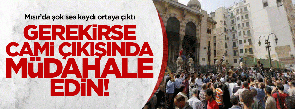 Mısır'da şok ses kaydı: Gerekirse cami çıkışında bile müdahale edin!