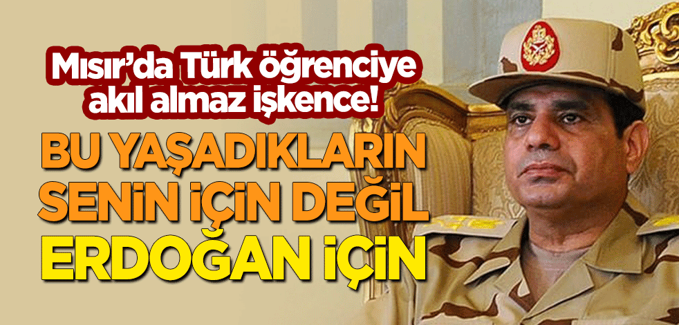 Mısır'da Türk öğrenciye akıl almaz işkence: Bu yaşadıkların senin için değil, Erdoğan için