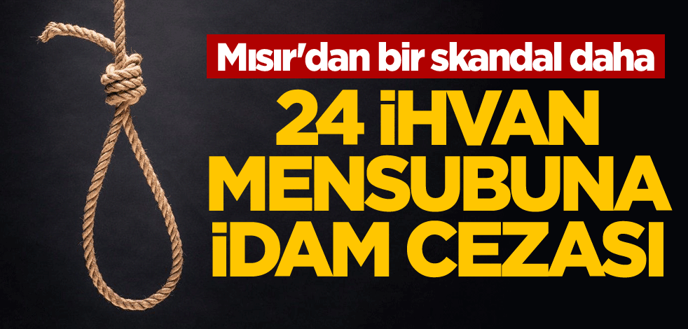 Mısır'dan bir skandal daha! 24 İhvan mensubuna idam cezası