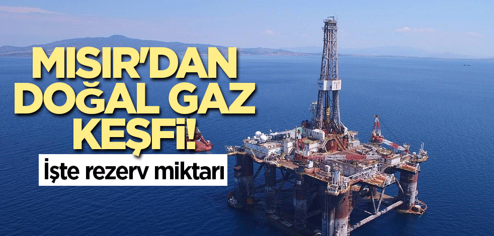 Mısır'dan doğal gaz keşfi! İşte rezerv miktarı