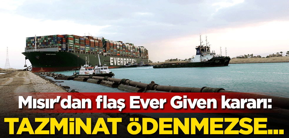 Mısır'dan flaş Ever Given kararı: Tazminat ödenmezse...