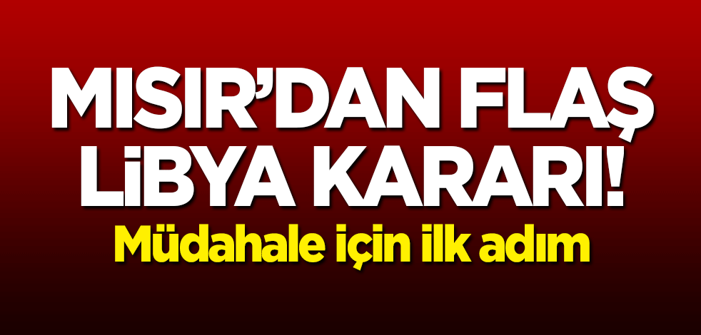 Mısır'dan flaş 'Libya' kararı! Müdahale için ilk adım