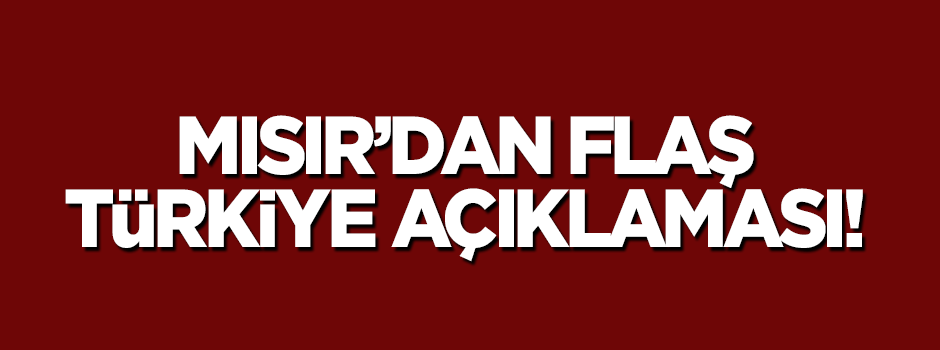 Mısır'dan flaş 'Türkiye' açıklaması!