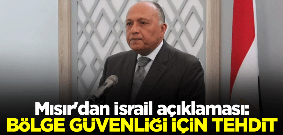 Mısır'dan İsrail açıklaması: Bölge güvenliği için tehdit