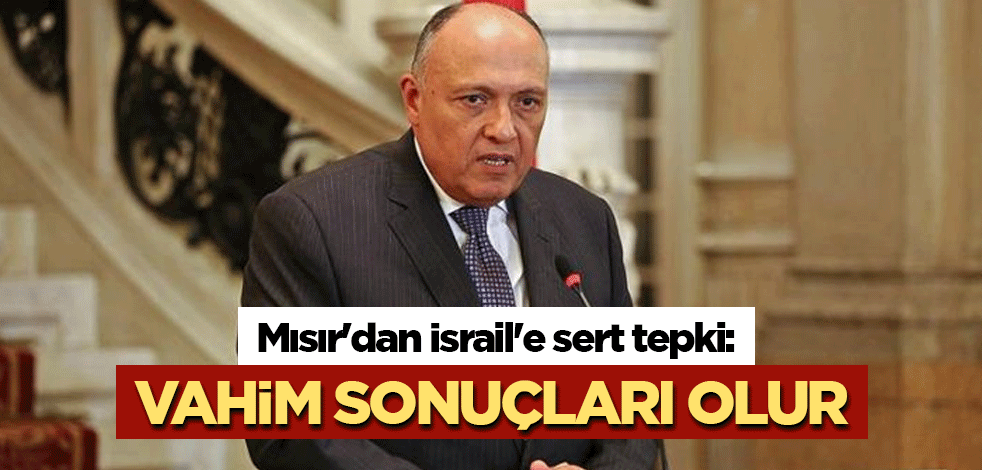 Mısır'dan İsrail'e sert tepki: Vahim sonuçları olur