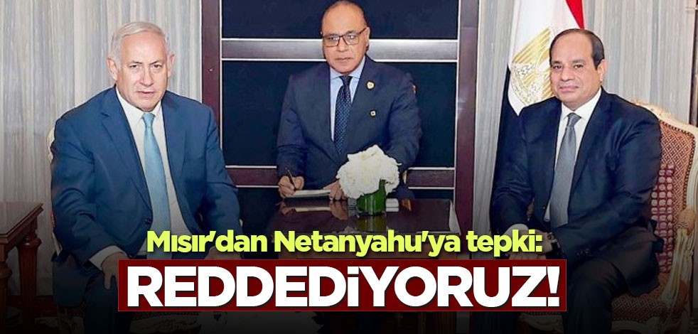 Mısır'dan Netanyahu'ya tepki: Reddediyoruz!