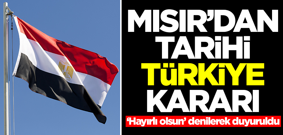 Mısır'dan tarihi Türkiye kararı! ‘Hayırlı olsun’ denilerek duyuruldu
